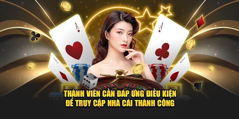 Thành viên cần đáp ứng điều kiện để truy cập nhà cái thành công